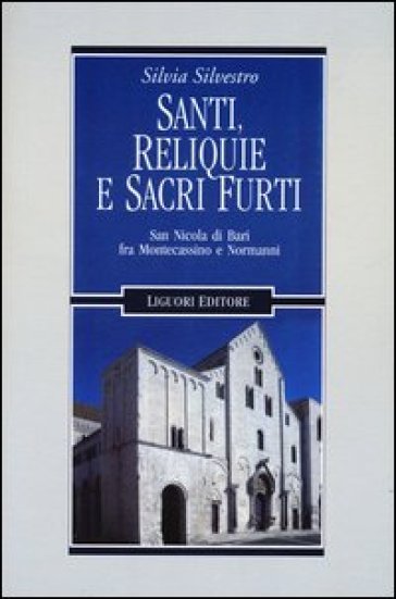 Santi, reliquie e sacri furti. San Nicola di Bari fra Montecassino e Normanni - Silvia Silvestro