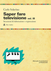 Saper fare televisione. Vol. 3: Strumenti di elaborazione e registrazione