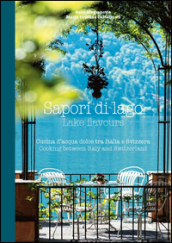 Sapori di lago. Cucina d acqua dolce tra Italia e Svizzera-Lake flavours. Cooking between Italy and Switzerland. Ediz. bilingue