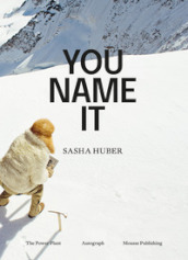 Sasha Huber. You name it. Ediz. a colori