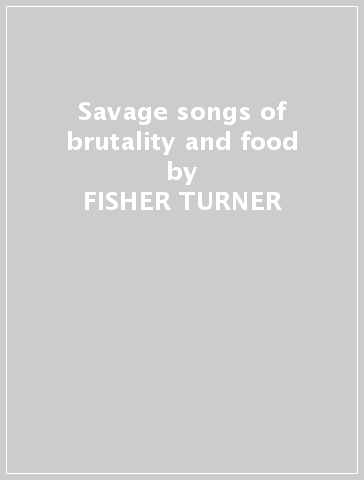 Savage songs of brutality and food - FISHER TURNER