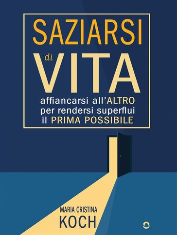 Saziarsi di vita. Affiancarsi all'altro per rendersi superflui il prima possibile - Maria Cristina Koch