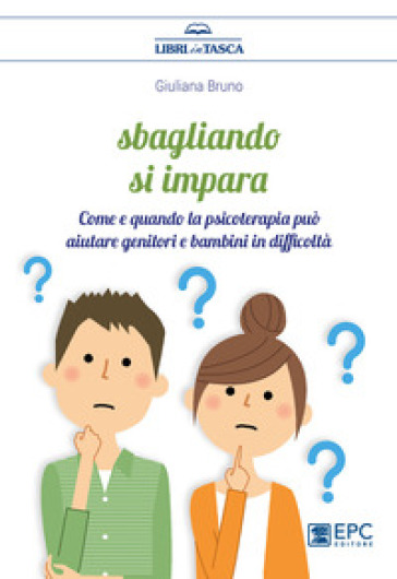 Sbagliando si impara. Come e quando la psicoterapia può aiutare genitori e bambini in difficoltà - Giuliana Bruno