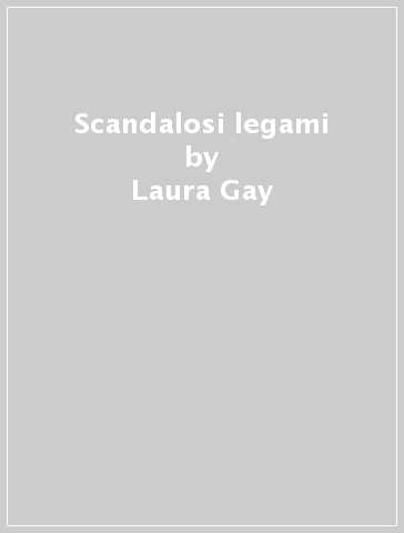 Scandalosi legami - Laura Gay