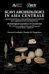 Scavi archeologici in Asia Centrale. L insediamento e la necropoli di Kangurttut nel Tajikistan sud-occidentale-Archaeological excavations in Central Asia. The Settlement and Burial Ground of Kangurttut in South-Western Tajikistan