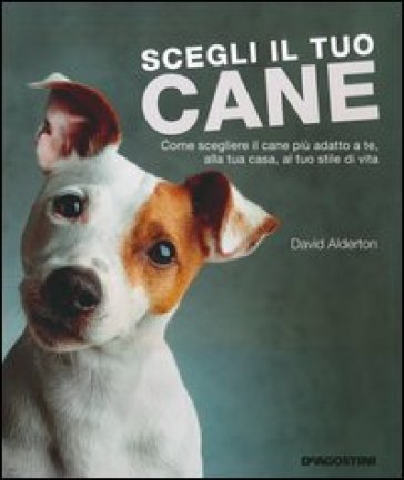 Scegli il tuo cane. Come scegliere il cane più adatto a te, alla tua casa, al tuo stile di vita. Ediz. illustrata - David Alderton