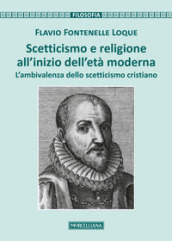 Scetticismo e religione all inizio dell età moderna. L ambivalenza dello scetticismo cristiano