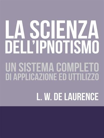 La Scienza dell'Ipnotismo - Un Sistema completo di applicazione ed utilizzo - Lauron William De Laurence