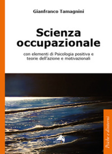 Scienza occupazionale con elementi di psicologia positiva e teorie dell'azione e motivazionali - Gianfranco Tamagnini