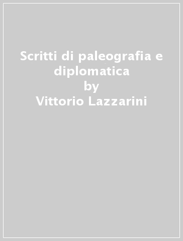 Scritti di paleografia e diplomatica - Vittorio Lazzarini