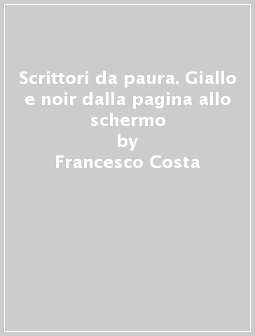 Scrittori da paura. Giallo e noir dalla pagina allo schermo - Francesco Costa