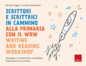 Scrittori e scrittrici in cammino. Alla primaria con il WRW writing and reading workshop. Strategie e strumenti per consolidare il laboratorio di scrittura