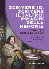 Scrivere io, scrivere (l ) altro: immagini della memoria. Studi su Christa Wolf