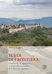 Scudi di frontiera. Dinamiche di conquista e di controllo normanno dell Abruzzo aquilano