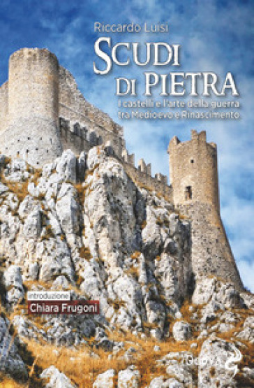 Scudi di pietra. I castelli e l'arte della guerra tra Medioevo e Rinascimento - Riccardo Luisi