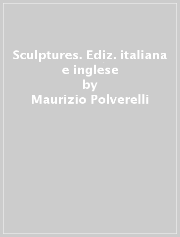 Sculptures. Ediz. italiana e inglese - Maurizio Polverelli