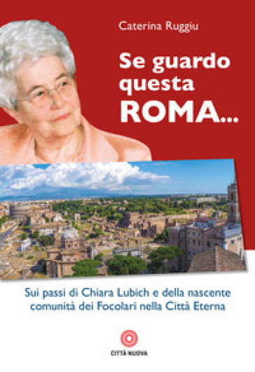 Se guardo questa Roma... Sui passi di Chiara Lubich e della nascente comunità dei Focolari nella Città Eterna - Caterina Ruggiu