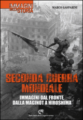 Seconda guerra mondiale. Immagini dal fronte, dalla Maginot a Hiroshima. Ediz. illustrata