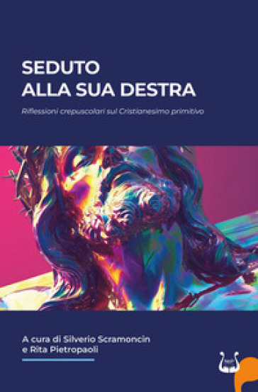 Seduto alla sua destra. Riflessioni crepuscolari sul Cristianesimo primitivo - Silverio Scramoncin - Rita Pietropaoli