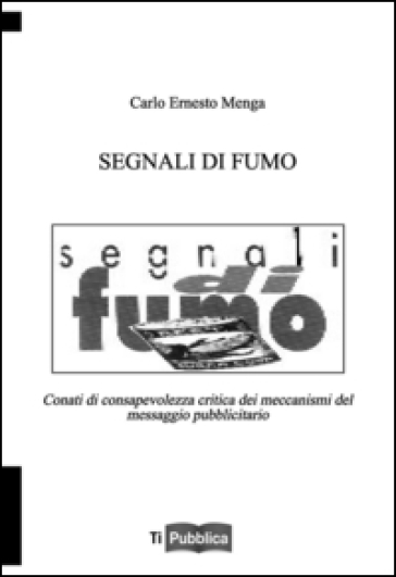 Segnali di fumo. Conati di consapevolezza critica dei meccanismi del messaggio publicitario - Carlo E. Menga