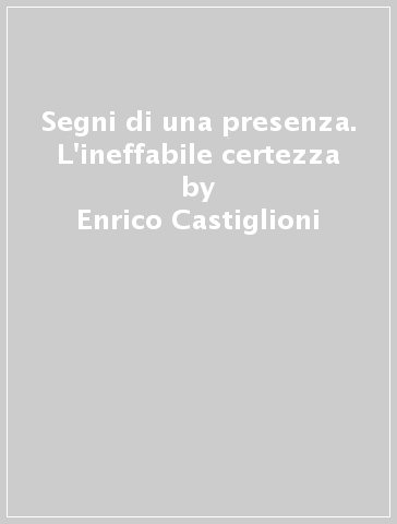 Segni di una presenza. L'ineffabile certezza - Enrico Castiglioni