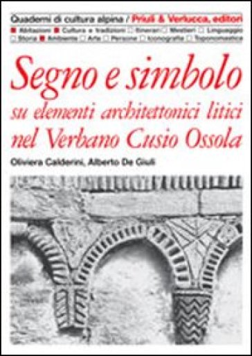 Segno e simbolo. Su elementi architettonici litici nel Verbano, Cusio, Ossola - Oliviera Calderini - Alberto De Giuli