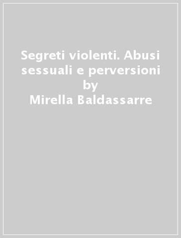 Segreti violenti. Abusi sessuali e perversioni - Mirella Baldassarre