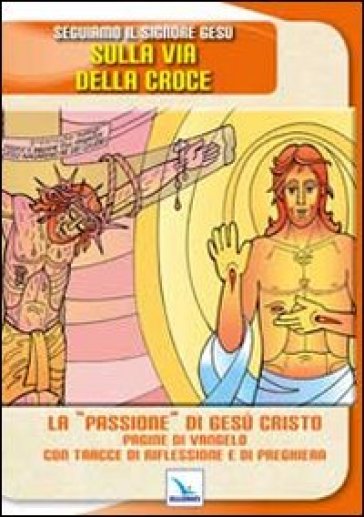 Seguiamo il signore Gesù sulla via della croce. La «passione» di Gesù Cristo. Pagine del Vangelo con tracce di riflessione - Gaetano Brambilla