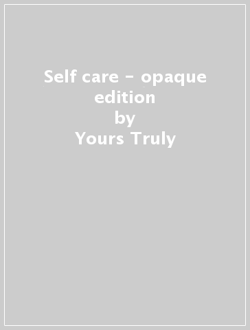 Self care - opaque edition - Yours Truly