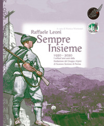 Sempre insieme. 1950-2020: I settant'anni anni dalla fondazione del Gruppo Alpini di Scurano Sezione di Parma - Raffaele Leoni