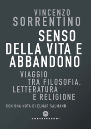 Senso della vita e abbandono. Viaggio tra filosofia, letteratura e religione - Vincenzo Sorrentino