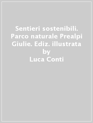 Sentieri sostenibili. Parco naturale Prealpi Giulie. Ediz. illustrata - Luca Conti