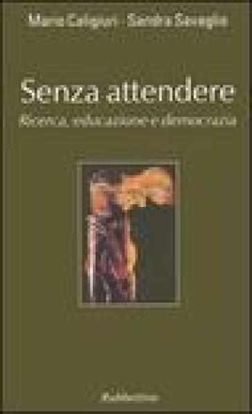 Senza attendere. Ricerca, educazione e democrazia - Mario Caligiuri - Sandra Savaglio