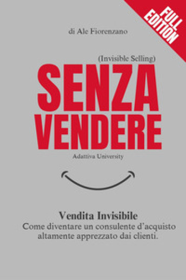 Senza vendere. Vendita invisibile. Come diventare un consulente d'acquisto altamente apprezzato dai clienti - Ale Fiorenzano