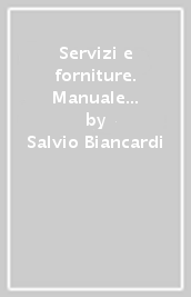 Servizi e forniture. Manuale per la gestione degli appalti sopra e sotto soglia comunitaria