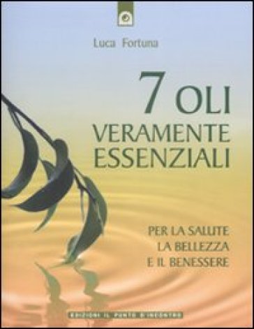 Sette oli veramente essenziali. Per la salute, la bellezza e il benessere - Luca Fortuna