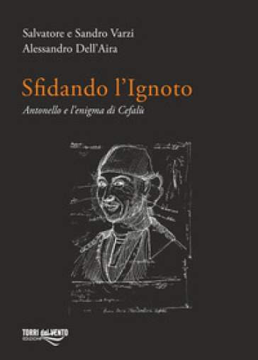 Sfidando l'ignoto. Antonello e l'enigma di Cefalù - Salvatore Varzi - Sandro Varzi - Alessandro Dell