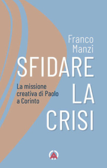 Sfidare la crisi. La missione creativa di Paolo a Corinto - Franco Manzi