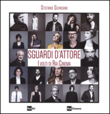 Sguardi d'attore. I volti di Rai Cinema. Ediz. illustrata - Stefano Guindani