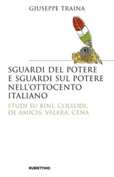 Sguardi del potere e sguardi sul potere nell'Ottocento italiano. Studi su Bini, Collodi, De Amicis, Valera, Cena - Giuseppe Traina