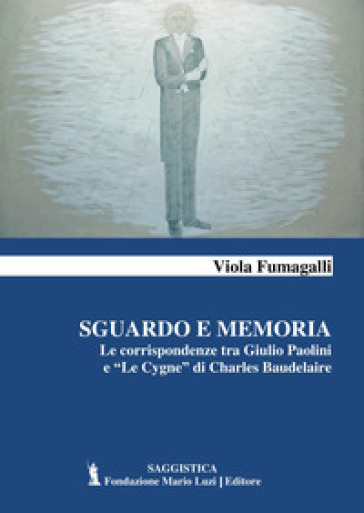 Sguardo e memoria. Le corrispondenze tra Giulio Paolini e «Le Cygne» di Charles Baudelaire - Viola Fumagalli