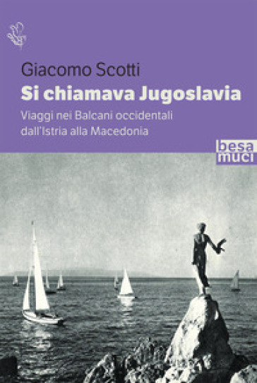 Si chiamava Jugoslavia. Viaggi nei Balcani occidentali dall'Istria alla Macedonia - Giacomo Scotti