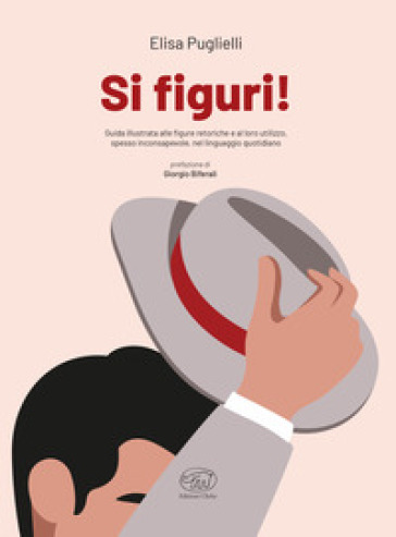 Si figuri! Guida illustrata alle figure retoriche e al loro utilizzo, spesso inconsapevole, nel linguaggio quotidiano - Elisa Puglielli