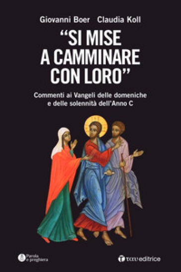 «Si mise a camminare con loro». Commenti ai Vangeli delle domeniche e delle solennità dell'Anno C - Giovanni Boer - Claudia Koll