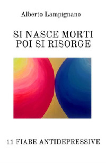 Si nasce morti poi si risorge. 11 fiabe antidepressive - Alberto Lampignano