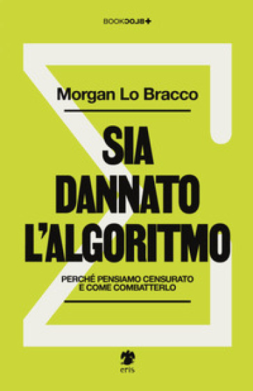 Sia dannato l'algoritmo. Perché pensiamo censurato e come combatterlo - Morgan Lo Bracco