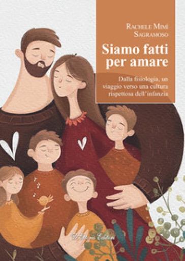 Siamo fatti per amare. Dalla fisiologia, un viaggio verso una cultura rispettosa dell'infanzia - Rachele Mimì Sagramoso