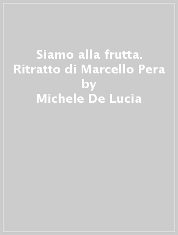 Siamo alla frutta. Ritratto di Marcello Pera - Michele De Lucia