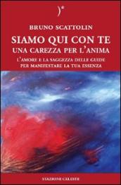 Siamo qui con te. Una carezza per l anima. L amore e la saggezza delle guide per manifestare la tua essenza