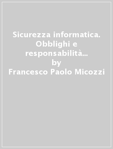 Sicurezza informatica. Obblighi e responsabilità dopo il recepimento della NIS2 e la L. 90/2024 - Francesco Paolo Micozzi